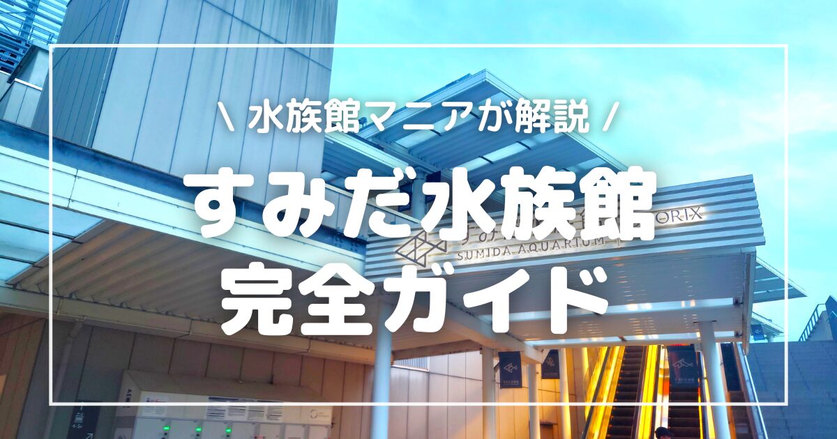 すみだ水族館観光完全ガイド｜水族館マニアが見どころ、割引チケット情報、営業情報を徹底解説